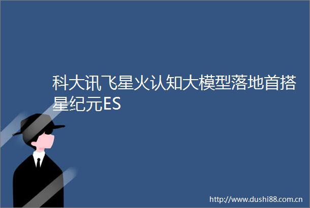 科大讯飞星火认知大模型落地首搭星纪元ES