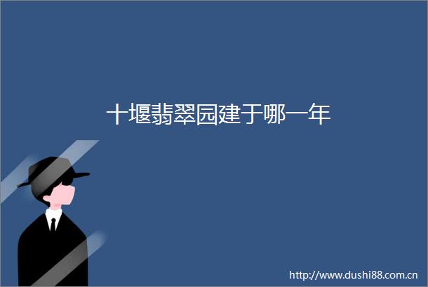 十堰翡翠园建于哪一年