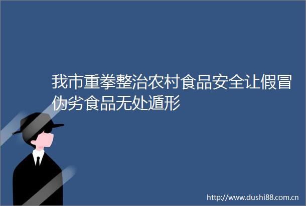 我市重拳整治农村食品安全让食品无处遁形