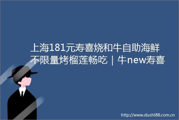 上海181元寿喜烧和牛自助海鲜不限量烤榴莲畅吃｜牛new寿喜烧