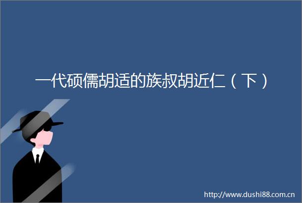 一代硕儒胡适的族叔胡近仁（下）