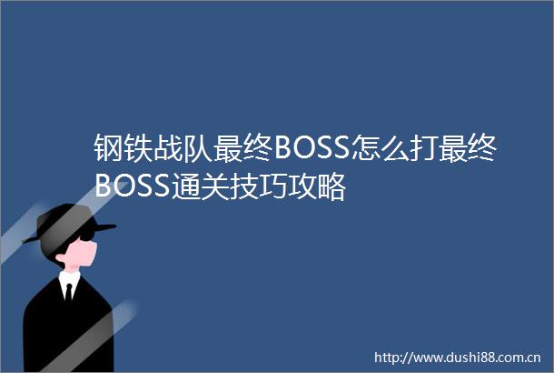 钢铁战队最终BOSS怎么打最终BOSS通关技巧攻略