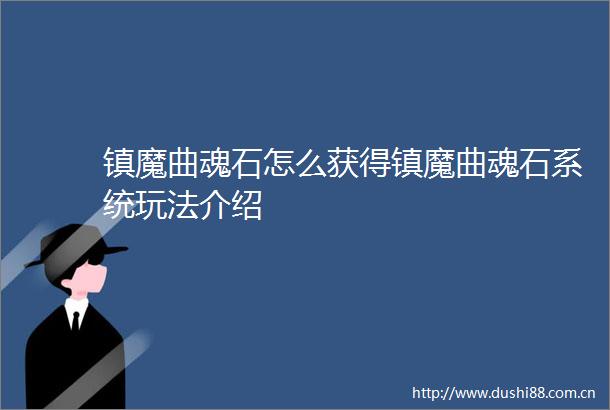 镇魔曲魂石怎么获得镇魔曲魂石系统玩法介绍