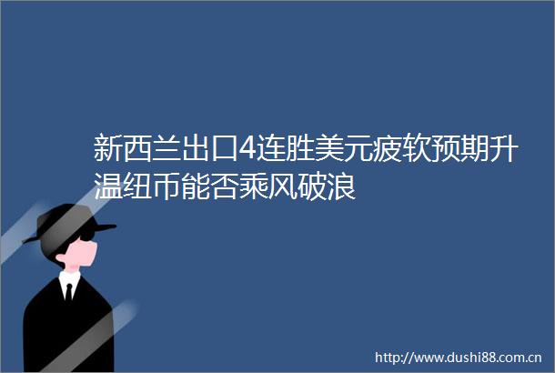 新西兰出口4连胜美元疲软预期升温纽币能否乘风破浪