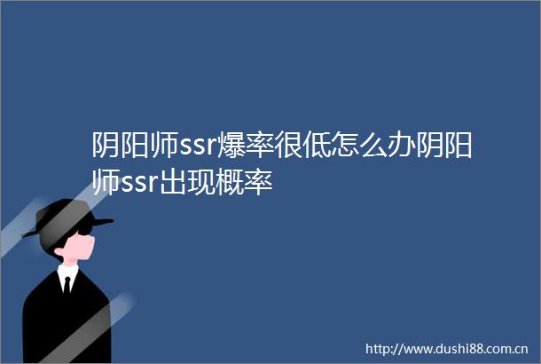 阴阳师ssr爆率很低怎么办阴阳师ssr出现概率