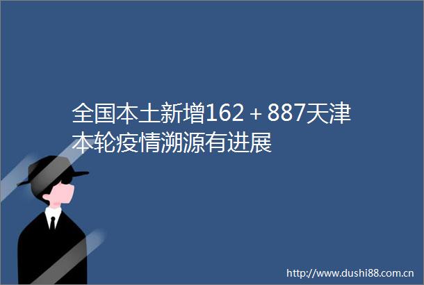 全国本土新增162＋887天津本轮疫情溯源有进展