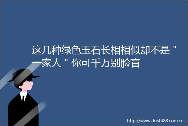 这几种绿色玉石长相相似却不是＂一家人＂你可千万别脸盲