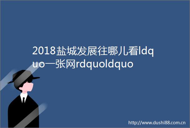 2018盐城发展往哪儿看ldquo一张网rdquoldquo高铁新城rdquo的崛起
