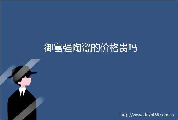 御富强陶瓷的价格贵吗
