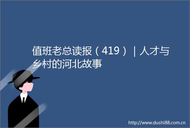值班老总读报（419）｜人才与乡村的河北故事