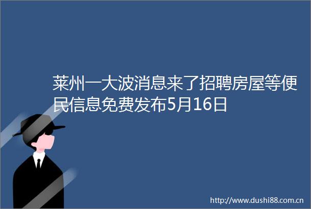 莱州一消息来了招聘房屋等便民信息免费发布5月16日