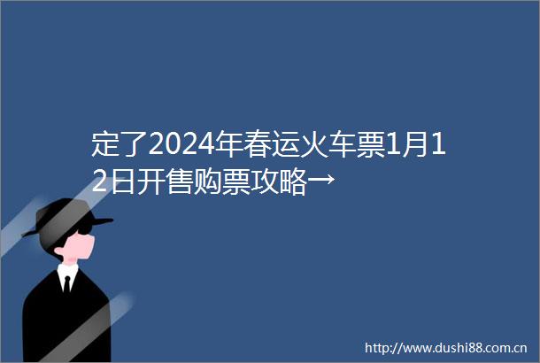 定了2024年春运火车票1月12日开售购票攻略→