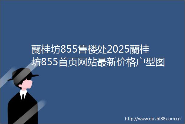 蘭桂坊855售楼处2025蘭桂坊855首页网站最新价格户型图蘭桂坊855营销中心欢迎您楼盘详情容积率