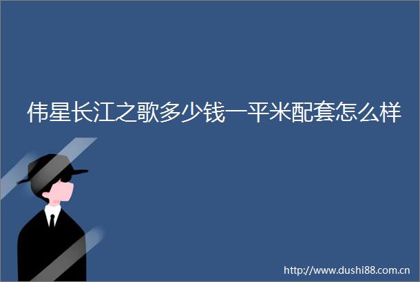 伟星长江之歌多少钱一平米配套怎么样