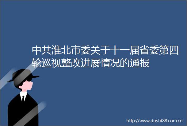 淮北市委关于十一届省委第四轮巡视整改进展情况的通报