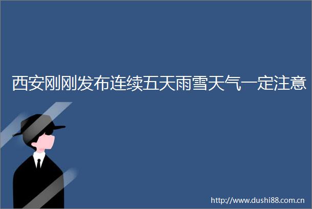 西安刚刚发布连续五天雨雪天气一定注意