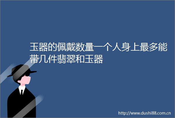 玉器的佩戴数量一个人身上最多能带几件翡翠和玉器