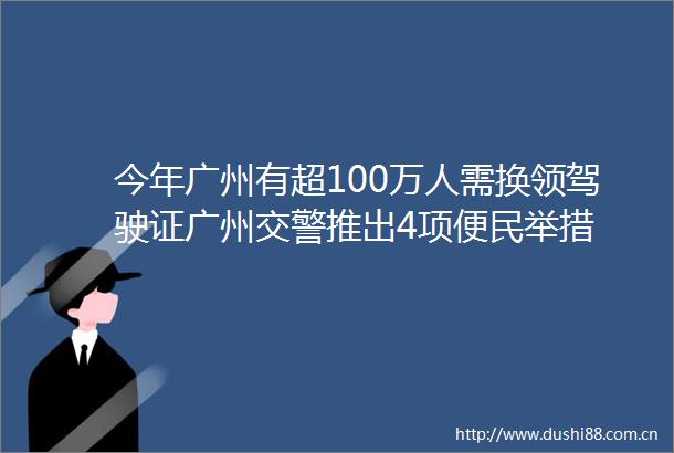 今年广州有超100万人需换领驾驶证广州推出4项便民举措