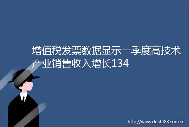 增值税发票数据显示一季度高技术产业销售收入增长134
