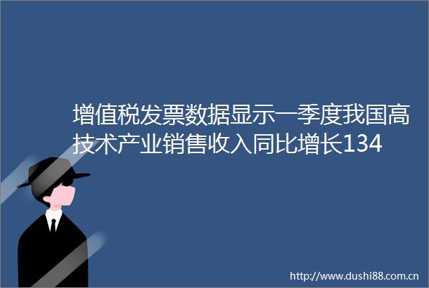 增值税发票数据显示一季度我国高技术产业销售收入同比增长134