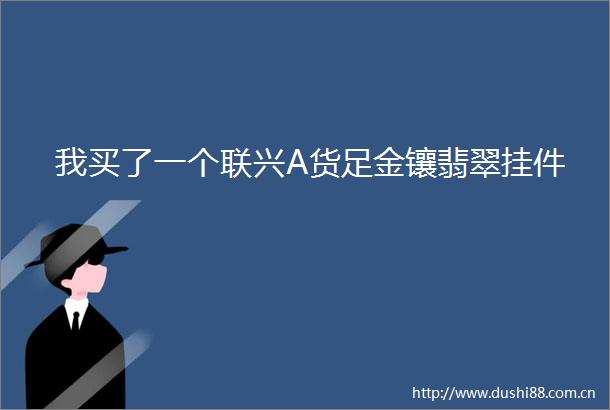 我买了一个联兴A货足金镶翡翠挂件
