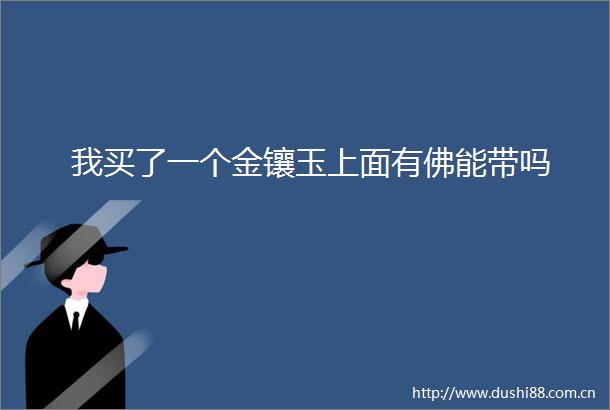 我买了一个金镶玉上面有佛能带吗