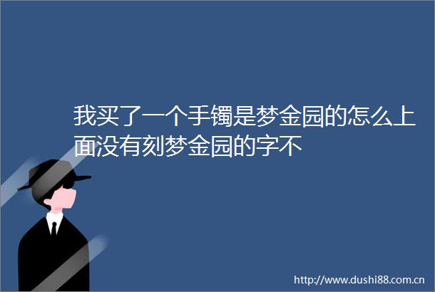 我买了一个手镯是梦金园的怎么上面没有刻梦金园的字不