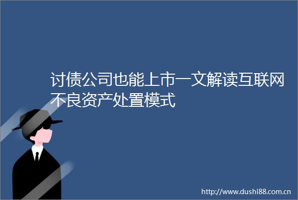公司也能上市一文解读互联网不良资产处置模式