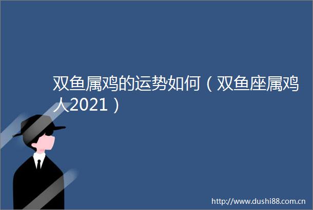 双鱼属鸡的运势如何（双鱼座属鸡人2021）