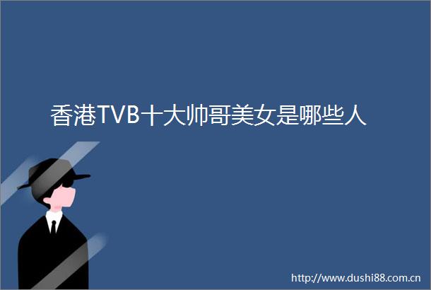 香港TVB十大帅哥美女是哪些人