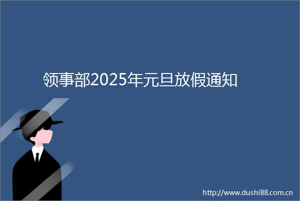领事部2025年元旦放假通知