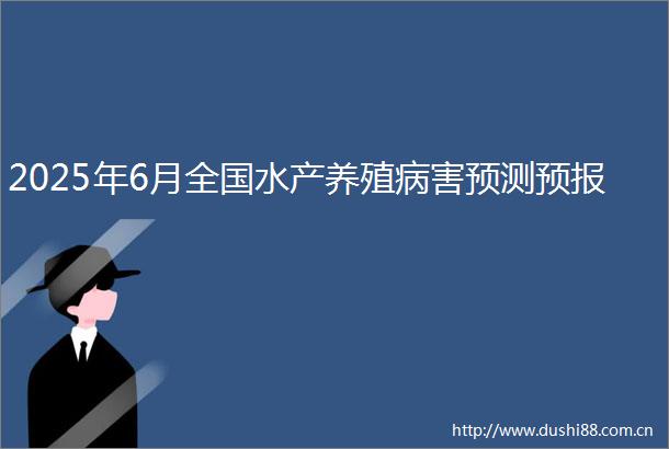 2025年6月全国水产养殖病害预测预报