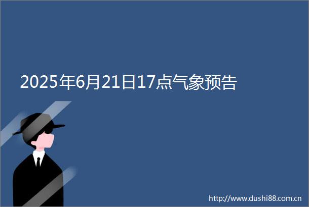 2025年6月21日17点气象预告