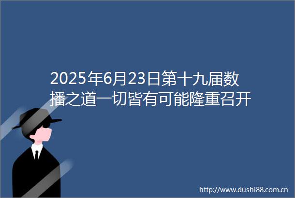 2025年6月23日第十九届数播之道一切皆有可能隆重召开