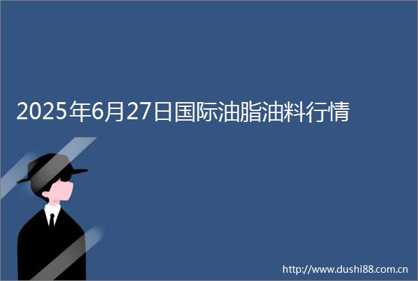 2025年6月27日国际油脂油料行情
