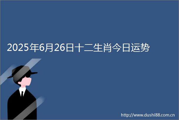 2025年6月26日十二生肖今日运势