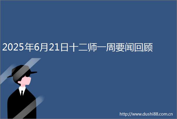 2025年6月21日十二师一周要闻回顾