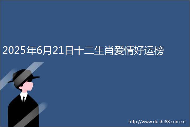 2025年6月21日十二生肖爱情好运榜