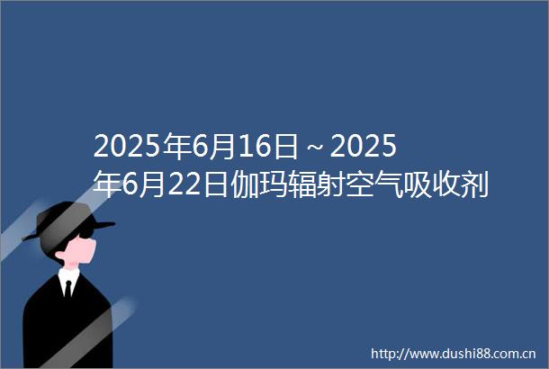 2025年6月16日～2025年6月22日伽玛辐射空气吸收剂量率