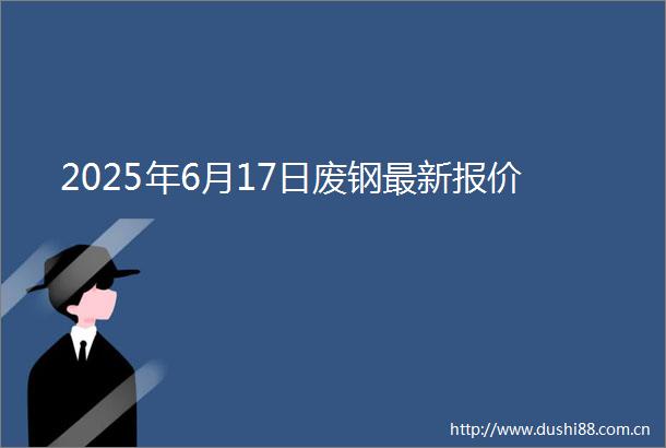 2025年6月17日废钢最新报价
