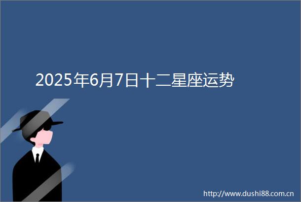 2025年6月7日十二星座运势