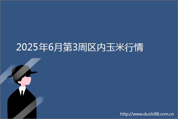 2025年6月第3周区内玉米行情
