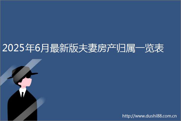 2025年6月最新版夫妻房产归属一览表