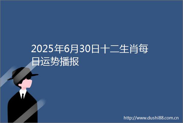 2025年6月30日十二生肖每日运势播报