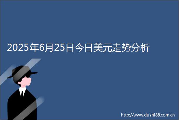 2025年6月25日今日美元走势分析