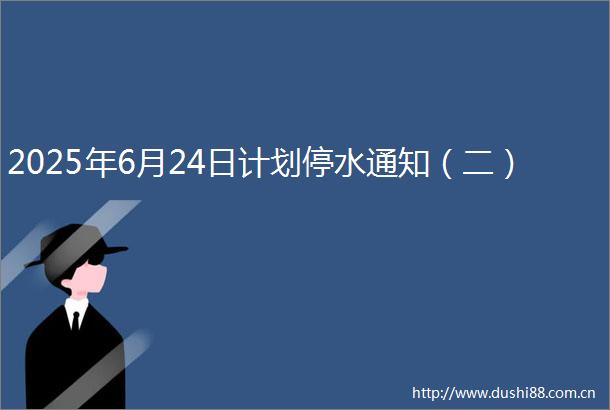 2025年6月24日计划停水通知（二）