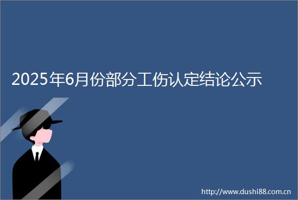 2025年6月份部分工伤认定结论公示