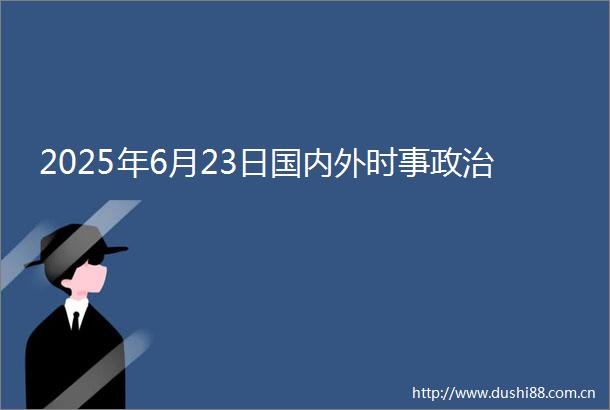 2025年6月23日国内外时事