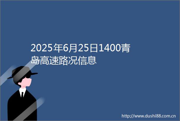 2025年6月25日1400青岛高速路况信息
