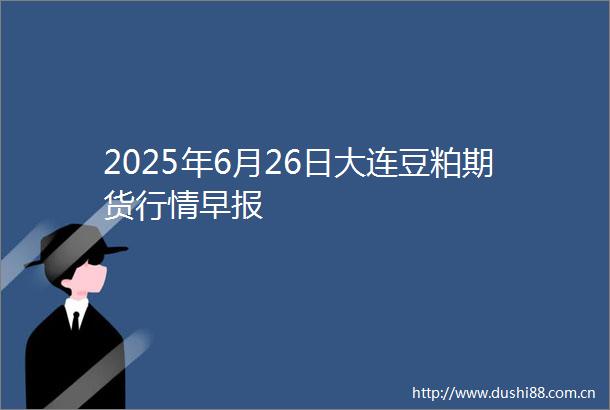 2025年6月26日大连豆粕期货行情早报